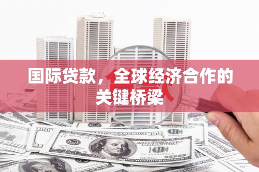 达坂城国际贷款，全球经济合作的关键桥梁