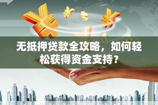 达坂城无抵押贷款全攻略，如何轻松获得资金支持？