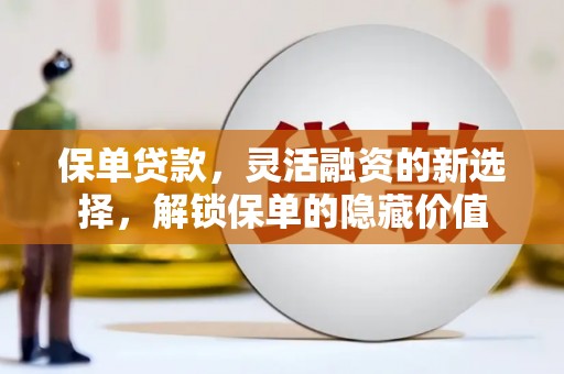 达坂城保单贷款，灵活融资的新选择，解锁保单的隐藏价值