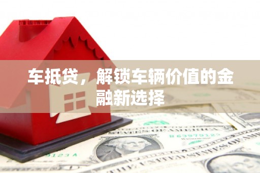 达坂城车抵贷，解锁车辆价值的金融新选择