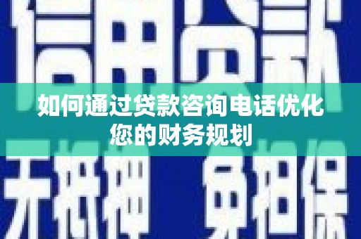 达坂城如何通过贷款咨询电话优化您的财务规划