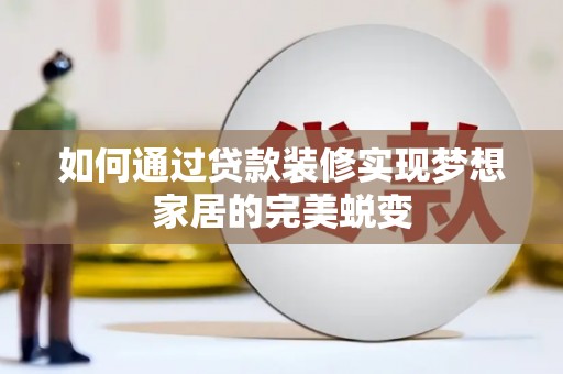 达坂城如何通过贷款装修实现梦想家居的完美蜕变