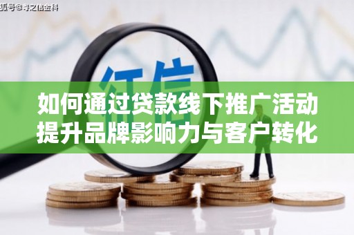 达坂城如何通过贷款线下推广活动提升品牌影响力与客户转化率
