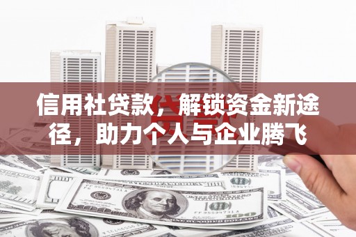 达坂城信用社贷款，解锁资金新途径，助力个人与企业腾飞