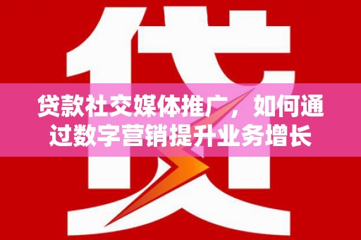 达坂城贷款社交媒体推广，如何通过数字营销提升业务增长