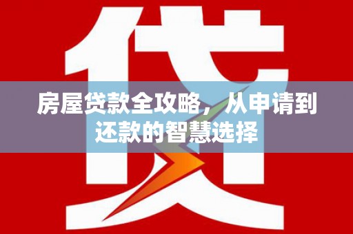 达坂城房屋贷款全攻略，从申请到还款的智慧选择