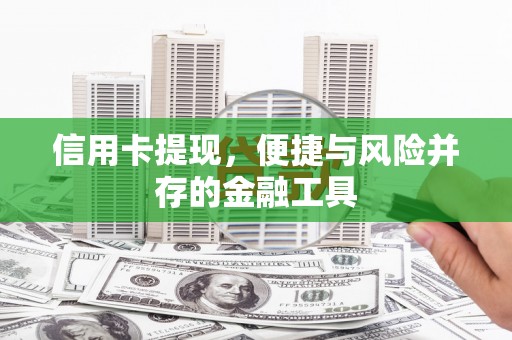 达坂城信用卡提现，便捷与风险并存的金融工具