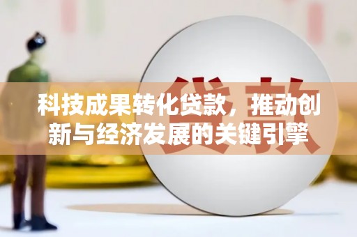 达坂城科技成果转化贷款，推动创新与经济发展的关键引擎