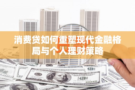 达坂城消费贷如何重塑现代金融格局与个人理财策略