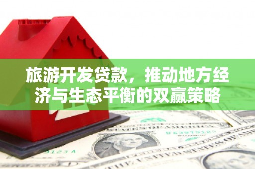 达坂城旅游开发贷款，推动地方经济与生态平衡的双赢策略