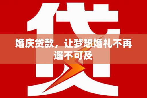 达坂城婚庆贷款，让梦想婚礼不再遥不可及