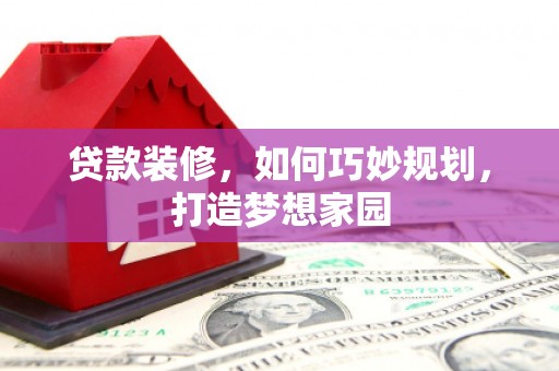 达坂城贷款装修，如何巧妙规划，打造梦想家园