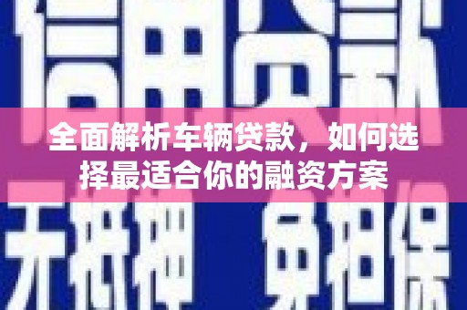 达坂城全面解析车辆贷款，如何选择最适合你的融资方案