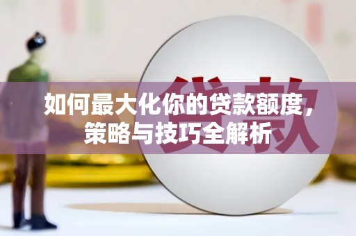 达坂城如何最大化你的贷款额度，策略与技巧全解析
