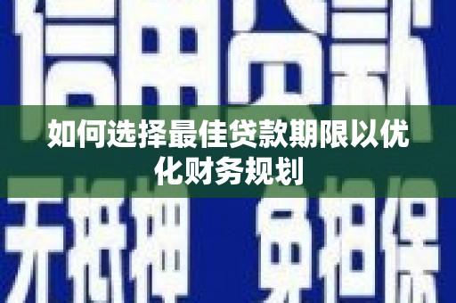 达坂城如何选择最佳贷款期限以优化财务规划