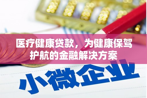 达坂城医疗健康贷款，为健康保驾护航的金融解决方案